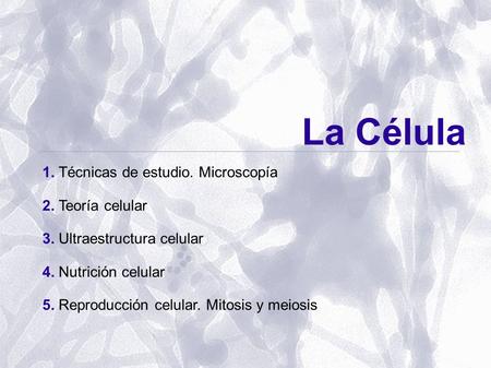 La Célula 1. Técnicas de estudio. Microscopía 2. Teoría celular 3. Ultraestructura celular 4. Nutrición celular 5. Reproducción celular. Mitosis y meiosis.