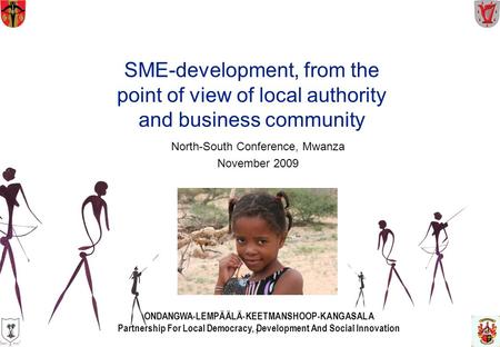 1 SME-development, from the point of view of local authority and business community North-South Conference, Mwanza November 2009 ONDANGWA-LEMPÄÄLÄ-KEETMANSHOOP-KANGASALA.