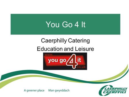 You Go 4 It Caerphilly Catering Education and Leisure.