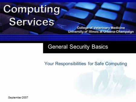 September 2007 General Security Basics Your Responsibilities for Safe Computing.