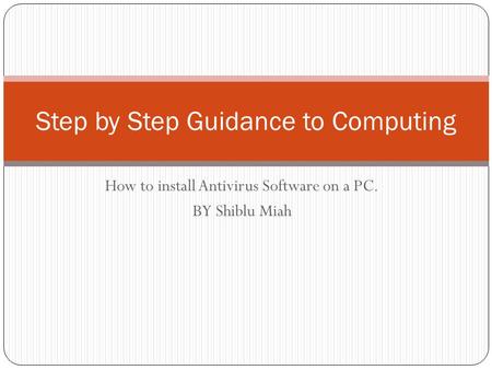 Step by Step Guidance to Computing How to install Antivirus Software on a PC. BY Shiblu Miah.