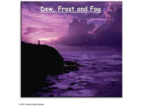 Dew, Frost and Fog. RECAP Hydrological cycle: transport of water and energy. Humidity: absolute humidity, specific humidity, water mixing ratio, relative.