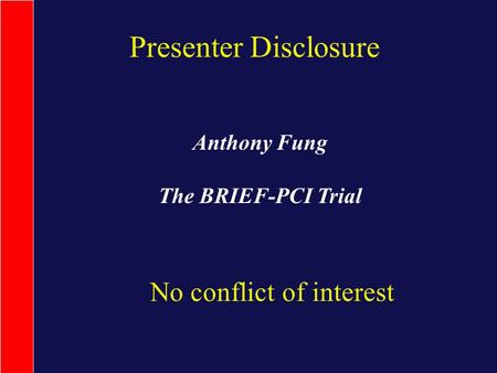 Presenter Disclosure No conflict of interest Anthony Fung The BRIEF-PCI Trial.