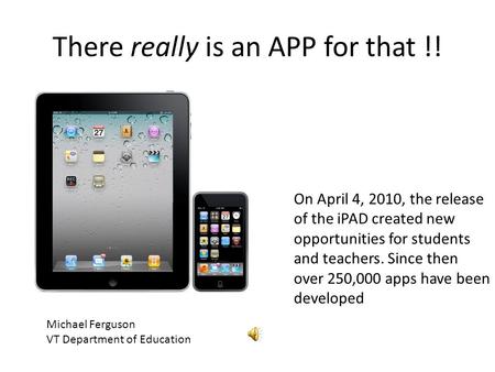 There really is an APP for that !! Michael Ferguson VT Department of Education On April 4, 2010, the release of the iPAD created new opportunities for.
