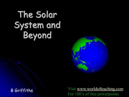 The Solar System and Beyond B Griffiths Visit www.worldofteaching.comwww.worldofteaching.com For 100’s of free powerpoints.