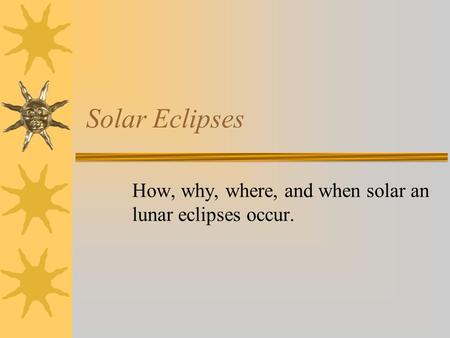 Solar Eclipses How, why, where, and when solar an lunar eclipses occur.