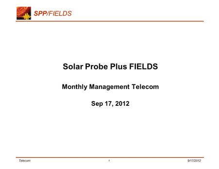 Telecom 1 9/17/2012 SPP/FIELDS Solar Probe Plus FIELDS Monthly Management Telecom Sep 17, 2012.