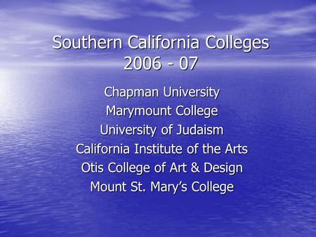 Southern California Colleges 2006 - 07 Chapman University Marymount College University of Judaism California Institute of the Arts Otis College of Art.