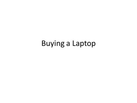 Buying a Laptop. 3 Main Components The 3 main components to consider when buying a laptop or computer are Processor – The Bigger the Ghz the faster the.