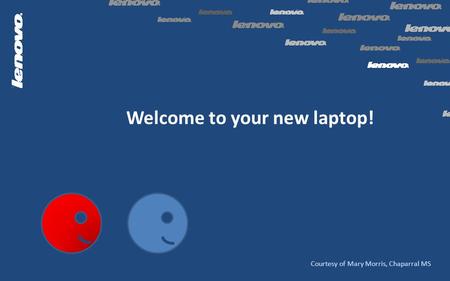 Welcome to your new laptop! Courtesy of Mary Morris, Chaparral MS.