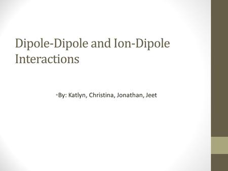 Dipole-Dipole and Ion-Dipole Interactions By: Katlyn, Christina, Jonathan, Jeet.