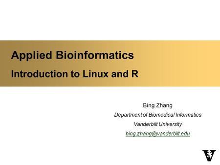 Applied Bioinformatics Introduction to Linux and R Bing Zhang Department of Biomedical Informatics Vanderbilt University