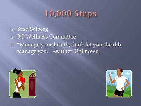  Brad Solberg  BG Wellness Committee  “Manage your health, don’t let your health manage you.” –Author Unknown.