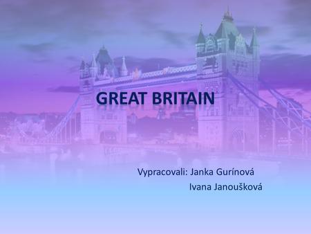Vypracovali: Janka Gurínová Ivana Janoušková. There are several names for Britain: Britain, Great Britain, United Kingdom (UK) There are four countries.