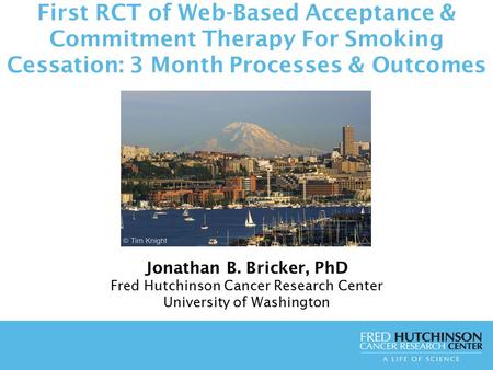 First RCT of Web-Based Acceptance & Commitment Therapy For Smoking Cessation: 3 Month Processes & Outcomes Jonathan B. Bricker, PhD Fred Hutchinson Cancer.