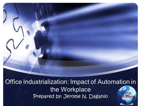 Office Industrialization: Impact of Automation in the Workplace Prepared by: Jerome N. Daganio.