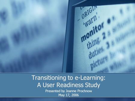 Transitioning to e-Learning: A User Readiness Study Presented by Joanne Prochnow May 17, 2006.