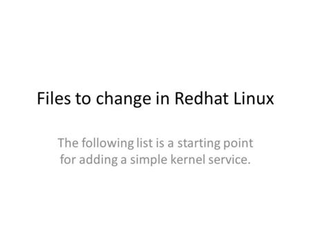 Files to change in Redhat Linux The following list is a starting point for adding a simple kernel service.