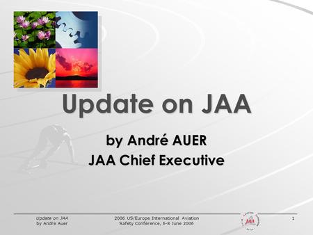 Update on JAA by Andre Auer 2006 US/Europe International Aviation Safety Conference, 6-8 June 2006 1 Update on JAA by André AUER JAA Chief Executive.