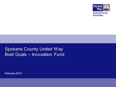 Spokane County United Way Bold Goals – Innovation Fund February 2013.