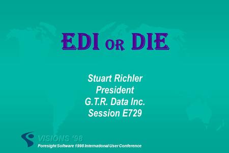 EDI or DIE Stuart Richler President G.T.R. Data Inc. Session E729.