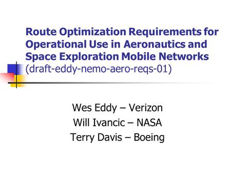 Route Optimization Requirements for Operational Use in Aeronautics and Space Exploration Mobile Networks (draft-eddy-nemo-aero-reqs-01) Wes Eddy – Verizon.