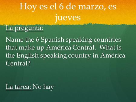 Hoy es el 6 de marzo, es jueves La pregunta: Name the 6 Spanish speaking countries that make up América Central. What is the English speaking country in.