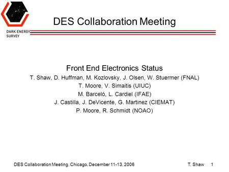 DES Collaboration Meeting, Chicago, December 11-13, 2006 T. Shaw1 DES Collaboration Meeting Front End Electronics Status T. Shaw, D. Huffman, M. Kozlovsky,