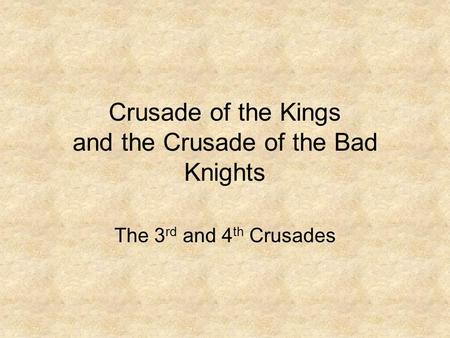 Crusade of the Kings and the Crusade of the Bad Knights The 3 rd and 4 th Crusades.
