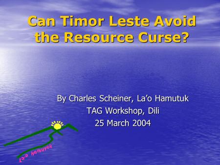 Can Timor Leste Avoid the Resource Curse? By Charles Scheiner, La’o Hamutuk TAG Workshop, Dili 25 March 2004.