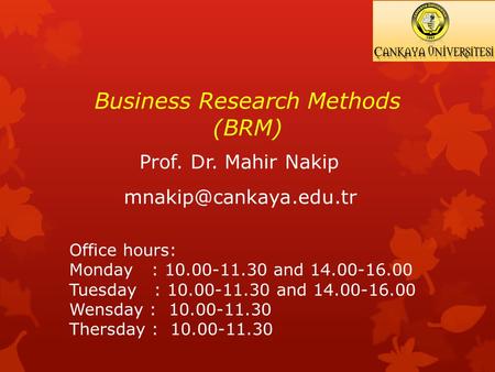 Business Research Methods (BRM) Prof. Dr. Mahir Nakip Office hours: Monday : 10.00-11.30 and 14.00-16.00 Tuesday : 10.00-11.30 and.