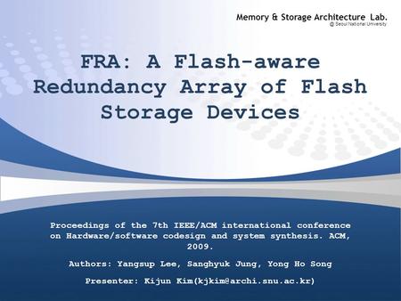 Memory & Storage Architecture Seoul National University FRA: A Flash-aware Redundancy Array of Flash Storage Devices Proceedings of the 7th IEEE/ACM.
