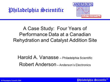 © Philadelphia Scientific 2004 A Case Study: Four Years of Performance Data at a Canadian Rehydration and Catalyst Addition Site Harold A. Vanasse – Philadelphia.