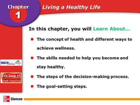 In this chapter, you will Learn About… The concept of health and different ways to achieve wellness. The skills needed to help you become and stay healthy.