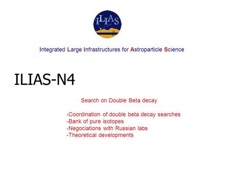 ILIAS-N4 Search on Double Beta decay -Coordination of double beta decay searches -Bank of pure isotopes -Negociations with Russian labs -Theoretical developments.