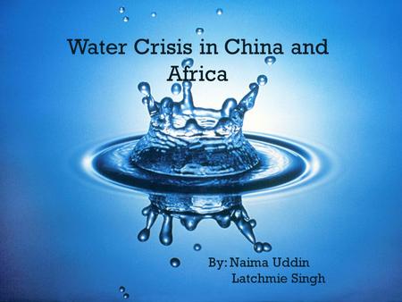 Water Crisis in China and Africa By: Naima Uddin Latchmie Singh.