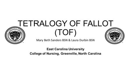TETRALOGY OF FALLOT (TOF) Mary Beth Sanders BSN & Laura Durbin BSN East Carolina University College of Nursing, Greenville, North Carolina.