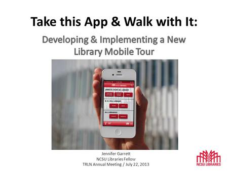 Take this App & Walk with It: Jennifer Garrett NCSU Libraries Fellow TRLN Annual Meeting / July 22, 2013.