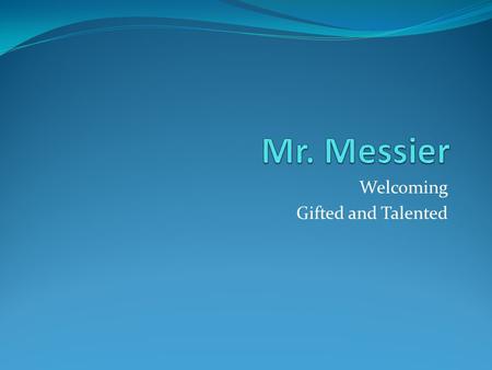 Welcoming Gifted and Talented. About Mr. Messier HOFSTRA UNIVERSITY Elementary Ed/Psychology Masters Degree in MST (STEM) Science, Tech, Engineering,