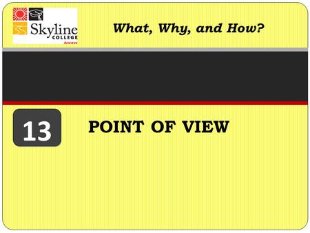 POINT OF VIEW What, Why, and How? 13. Point of view refers to the position from which writers “speak” to their audience. Writers have a point of view.