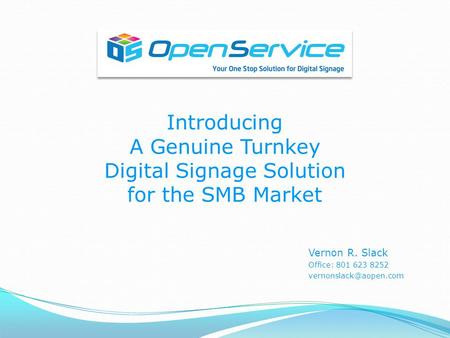 Introducing A Genuine Turnkey Digital Signage Solution for the SMB Market Vernon R. Slack Office: 801 623 8252