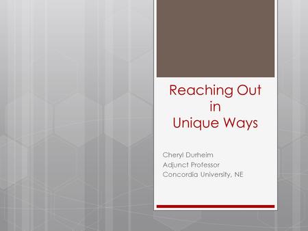 Reaching Out in Unique Ways Cheryl Durheim Adjunct Professor Concordia University, NE.
