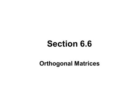 Section 6.6 Orthogonal Matrices.