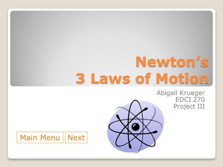 Newton’s 3 Laws of Motion Abigail Krueger EDCI 270 Project III Main MenuNext.