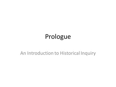 Prologue An Introduction to Historical Inquiry. What is History?
