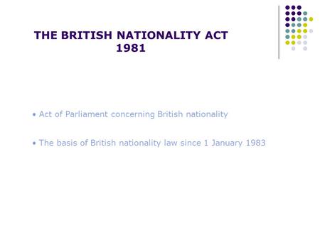 THE BRITISH NATIONALITY ACT 1981 Act of Parliament concerning British nationality The basis of British nationality law since 1 January 1983.