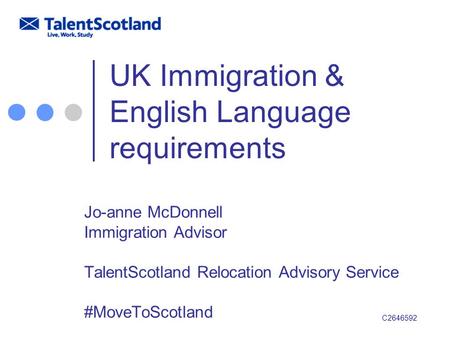 UK Immigration & English Language requirements Jo-anne McDonnell Immigration Advisor TalentScotland Relocation Advisory Service #MoveToScotland C2646592.