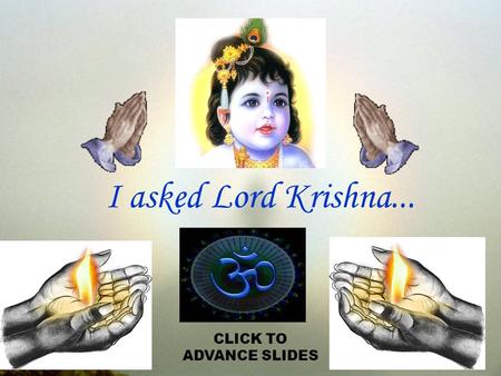 I asked Lord Krishna... CLICK TO ADVANCE SLIDES.