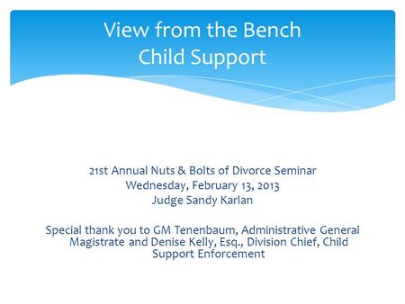 21st Annual Nuts & Bolts of Divorce Seminar Wednesday, February 13, 2013 Judge Sandy Karlan Special thank you to GM Tenenbaum, Administrative General Magistrate.