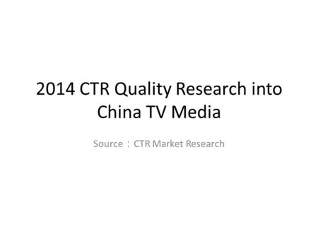 2014 CTR Quality Research into China TV Media Source ： CTR Market Research.